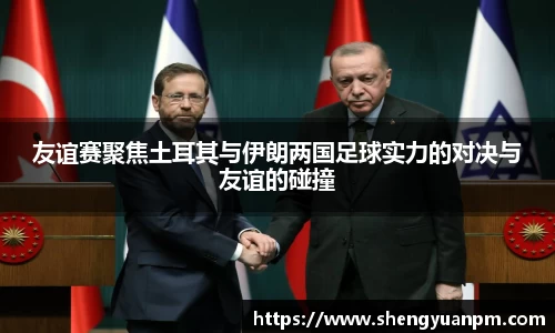 友谊赛聚焦土耳其与伊朗两国足球实力的对决与友谊的碰撞